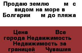 Продаю землю 125000м2 с видом на море в Болгарии, 300м до пляжа › Цена ­ 200 000 - Все города Недвижимость » Недвижимость за границей   . Чувашия респ.,Алатырь г.